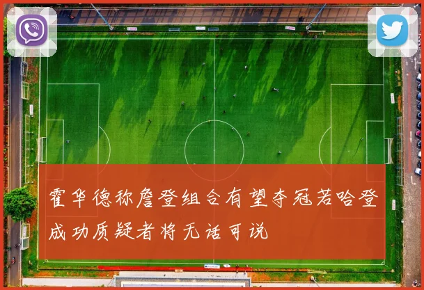 霍华德称詹登组合有望夺冠若哈登成功质疑者将无话可说